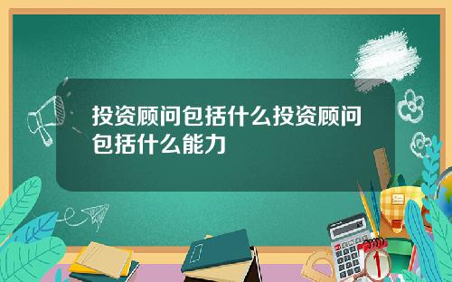 投资顾问包括什么投资顾问包括什么能力