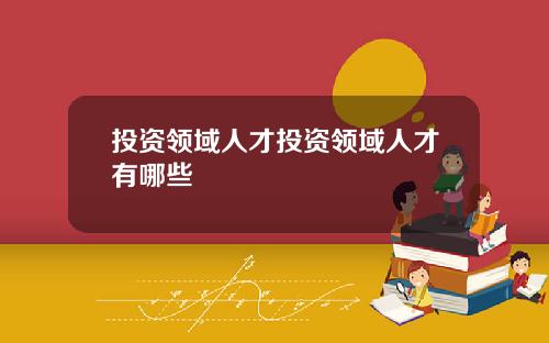 投资领域人才投资领域人才有哪些