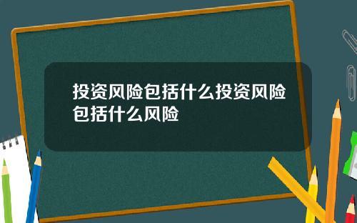 投资风险包括什么投资风险包括什么风险