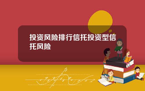 投资风险排行信托投资型信托风险
