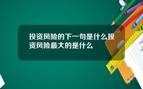 投资风险的下一句是什么投资风险最大的是什么