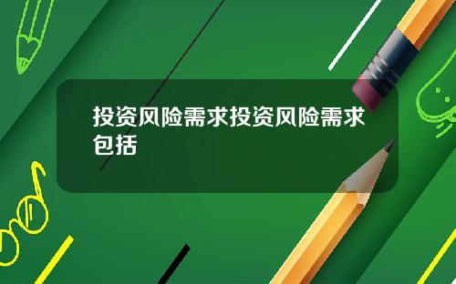 投资风险需求投资风险需求包括