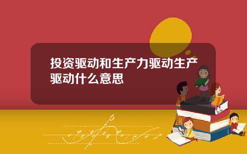 投资驱动和生产力驱动生产驱动什么意思