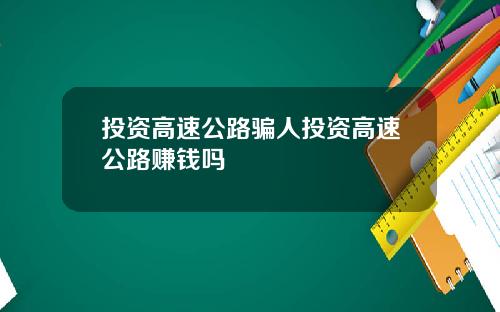 投资高速公路骗人投资高速公路赚钱吗