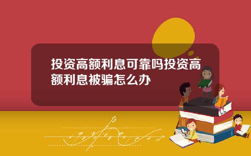 投资高额利息可靠吗投资高额利息被骗怎么办