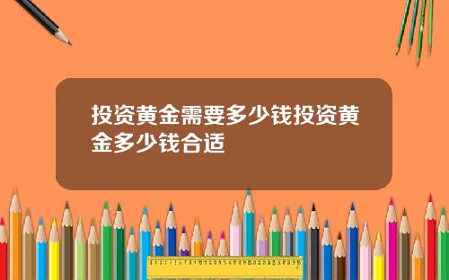 投资黄金需要多少钱投资黄金多少钱合适