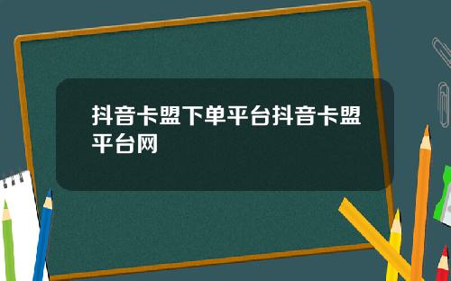 抖音卡盟下单平台抖音卡盟平台网