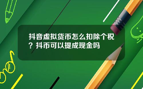 抖音虚拟货币怎么扣除个税？抖币可以提成现金吗
