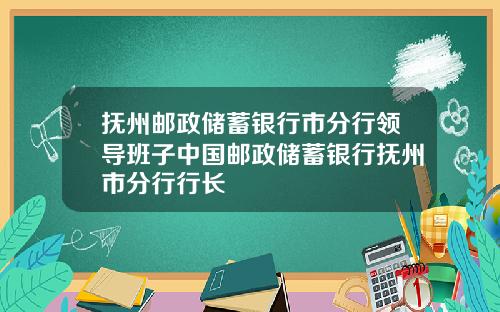 抚州邮政储蓄银行市分行领导班子中国邮政储蓄银行抚州市分行行长