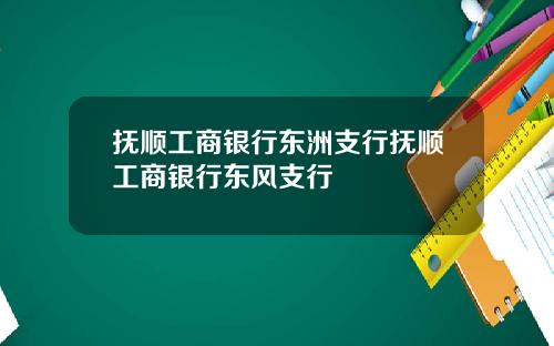 抚顺工商银行东洲支行抚顺工商银行东风支行