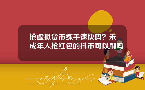 抢虚拟货币练手速快吗？未成年人抢红包的抖币可以刷吗