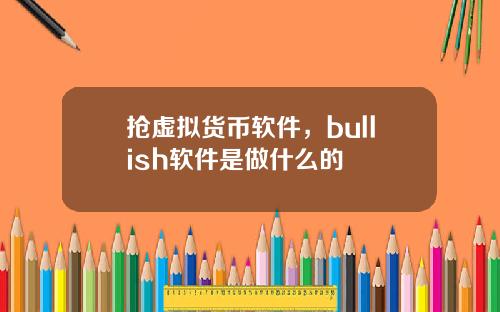 抢虚拟货币软件，bullish软件是做什么的