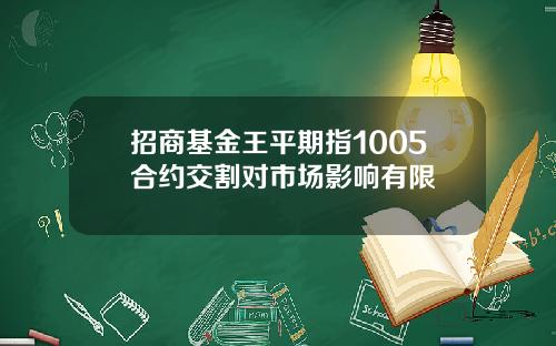 招商基金王平期指1005合约交割对市场影响有限