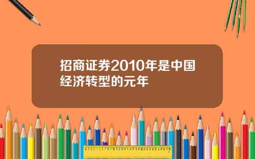 招商证券2010年是中国经济转型的元年