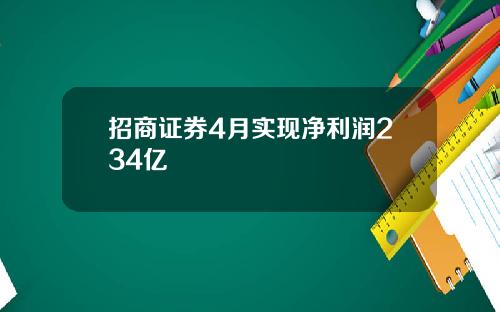 招商证券4月实现净利润234亿