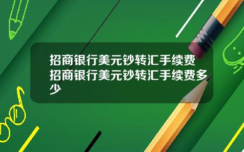 招商银行美元钞转汇手续费招商银行美元钞转汇手续费多少