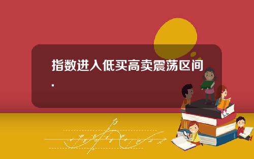 指数进入低买高卖震荡区间.