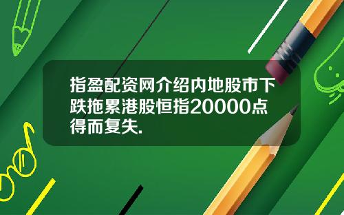 指盈配资网介绍内地股市下跌拖累港股恒指20000点得而复失.