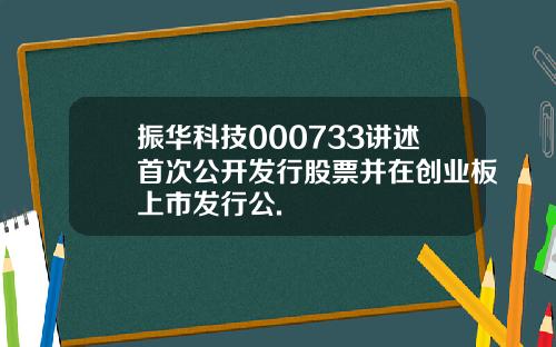 振华科技000733讲述首次公开发行股票并在创业板上市发行公.