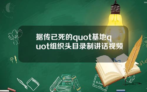 据传已死的quot基地quot组织头目录制讲话视频