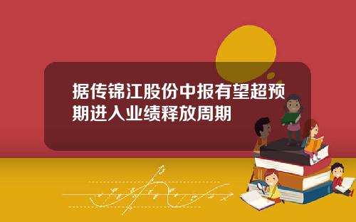 据传锦江股份中报有望超预期进入业绩释放周期