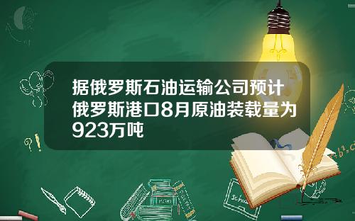 据俄罗斯石油运输公司预计俄罗斯港口8月原油装载量为923万吨