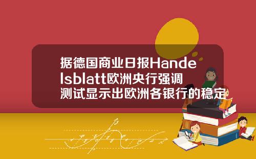 据德国商业日报Handelsblatt欧洲央行强调测试显示出欧洲各银行的稳定性