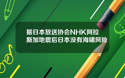 据日本放送协会NHK阿拉斯加地震后日本没有海啸风险