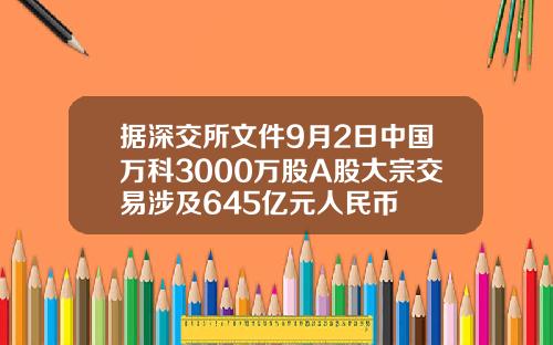 据深交所文件9月2日中国万科3000万股A股大宗交易涉及645亿元人民币