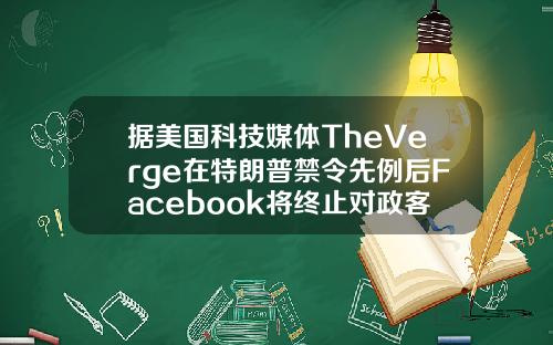 据美国科技媒体TheVerge在特朗普禁令先例后Facebook将终止对政客账户的优待