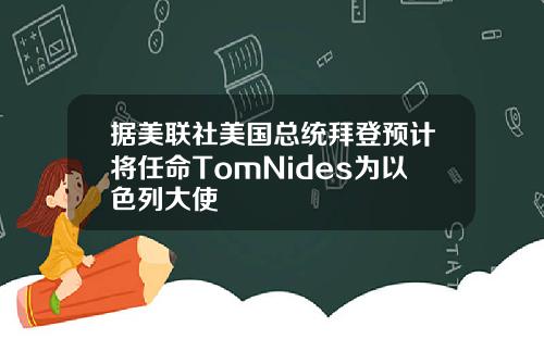 据美联社美国总统拜登预计将任命TomNides为以色列大使