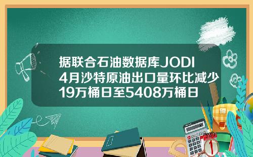 据联合石油数据库JODI4月沙特原油出口量环比减少19万桶日至5408万桶日