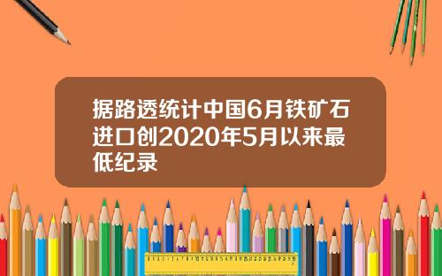 据路透统计中国6月铁矿石进口创2020年5月以来最低纪录