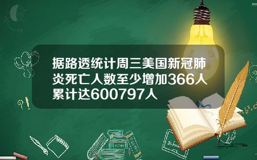 据路透统计周三美国新冠肺炎死亡人数至少增加366人累计达600797人