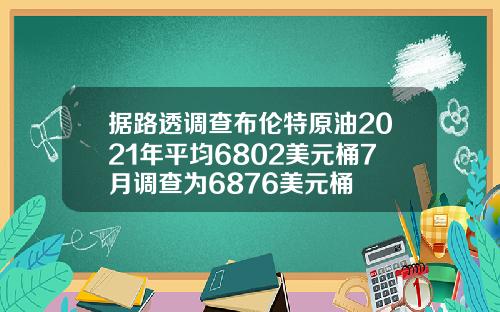 据路透调查布伦特原油2021年平均6802美元桶7月调查为6876美元桶