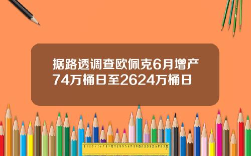 据路透调查欧佩克6月增产74万桶日至2624万桶日