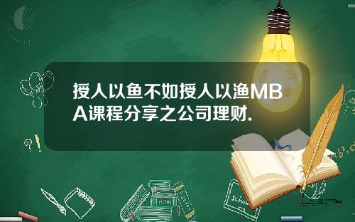 授人以鱼不如授人以渔MBA课程分享之公司理财.