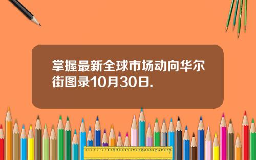 掌握最新全球市场动向华尔街图录10月30日.