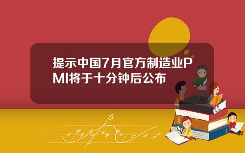 提示中国7月官方制造业PMI将于十分钟后公布