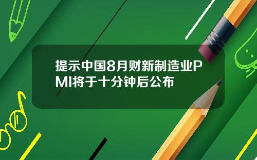 提示中国8月财新制造业PMI将于十分钟后公布