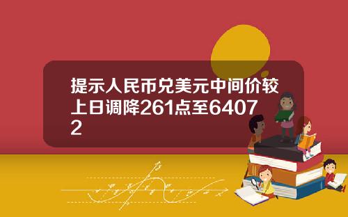 提示人民币兑美元中间价较上日调降261点至64072