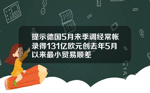 提示德国5月未季调经常帐录得131亿欧元创去年5月以来最小贸易顺差