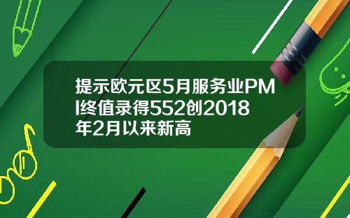 提示欧元区5月服务业PMI终值录得552创2018年2月以来新高