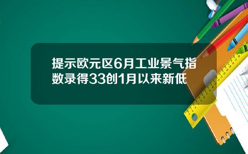 提示欧元区6月工业景气指数录得33创1月以来新低
