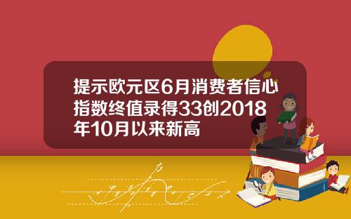 提示欧元区6月消费者信心指数终值录得33创2018年10月以来新高
