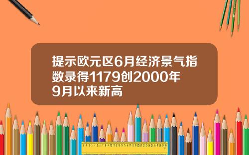 提示欧元区6月经济景气指数录得1179创2000年9月以来新高