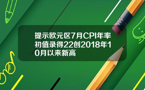 提示欧元区7月CPI年率初值录得22创2018年10月以来新高