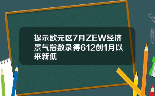 提示欧元区7月ZEW经济景气指数录得612创1月以来新低
