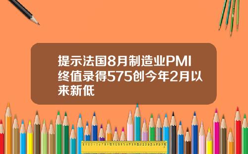 提示法国8月制造业PMI终值录得575创今年2月以来新低