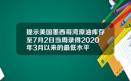 提示美国墨西哥湾原油库存至7月2日当周录得2020年3月以来的最低水平